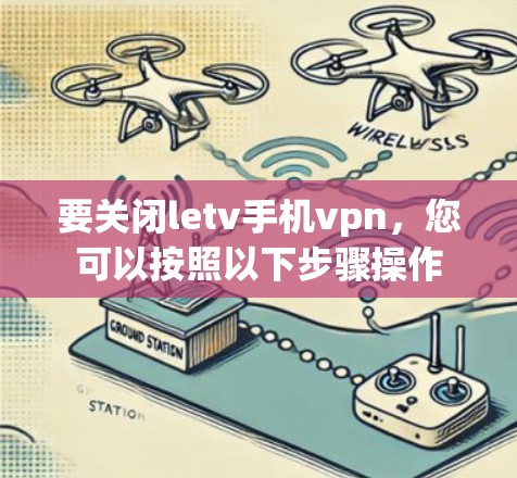 要关闭letv手机vpn，您可以按照以下步骤操作