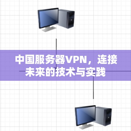 中国服务器VPN，连接未来的技术与实践