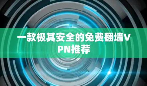 一款极其安全的免费翻墙VPN推荐