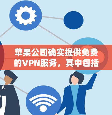苹果公司确实提供免费的VPN服务，其中包括苹果VPN。以下是使用苹果VPN进行操作的步骤