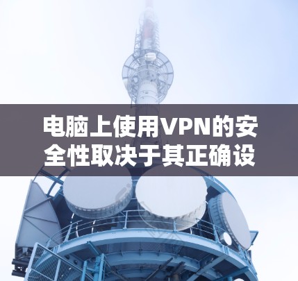 电脑上使用VPN的安全性取决于其正确设置和使用方式。以下是对电脑上使用VPN安全性的详细分析