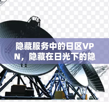 隐藏服务中的日区VPN，隐藏在日光下的隐私守护