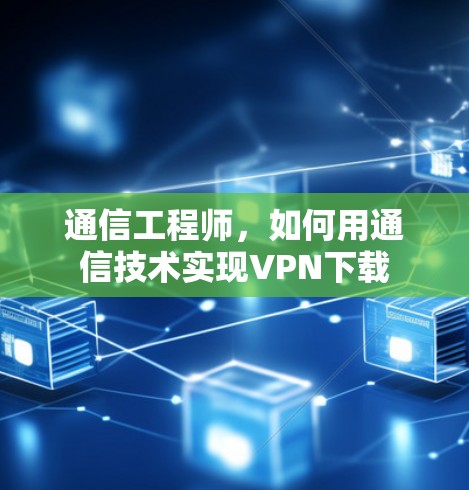 通信工程师，如何用通信技术实现VPN下载