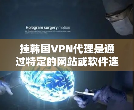 挂韩国VPN代理是通过特定的网站或软件连接到网络服务的过程，通常用于VPN。以下是详细的步骤和注意事项