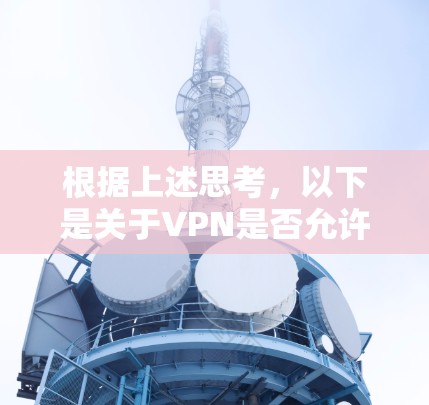 根据上述思考,以下是关于VPN是否允许流量扣除的详细分析 根据上述思考,以下是关于VPN是否允许流量扣除的详细分析