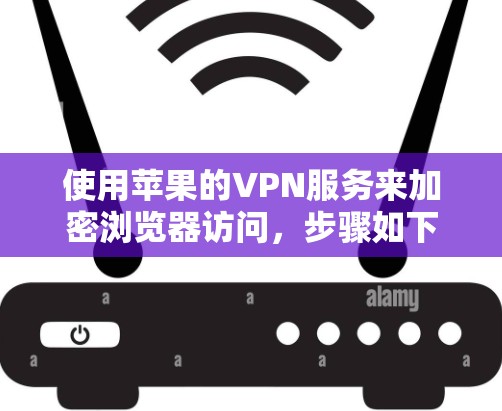 使用苹果的VPN服务来加密浏览器访问,步骤如下 使用苹果的VPN服务来加密浏览器访问,步骤如下