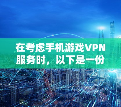在考虑手机游戏VPN服务时,以下是一份全面的指南,帮助你做出明智的选择 在考虑手机游戏VPN服务时,以下是一份全面的指南,帮助你做出明智的选择