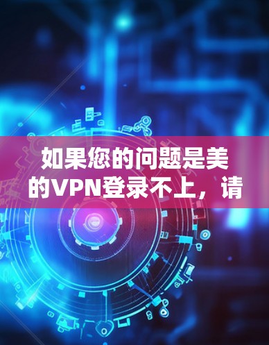 如果您的问题是美的VPN登录不上,请提供一些具体信息,例如 如果您的问题是美的VPN登录不上,请提供一些具体信息,例如