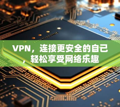 VPN，连接更安全的自己，轻松享受网络乐趣