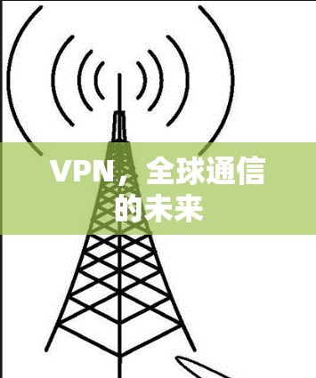 VPN，全球通信的未来