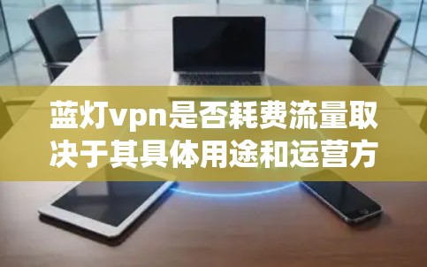 蓝灯vpn是否耗费流量取决于其具体用途和运营方式。以下是对可能情况的分析 蓝灯vpn是否耗费流量取决于其具体用途和运营方式。以下是对可能情况的分析
