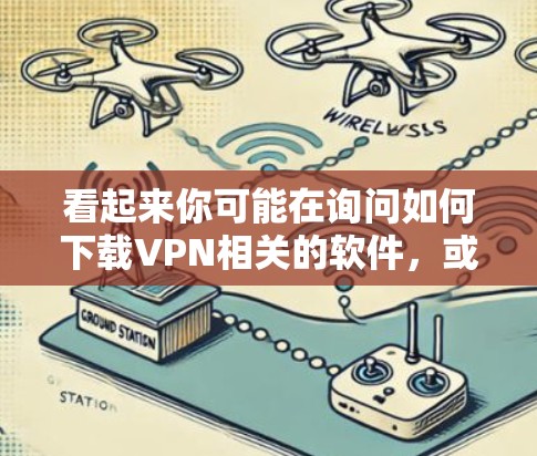 看起来你可能在询问如何下载VPN相关的软件,或者你对VPN有其他问题。VPN是一种用于保护个人或公司数据的网络保护技术,通常通过VPN软件进行设置和管理 看起来你可能在询问如何下载VPN相关的软件,或者你对VPN有其他问题。VPN是一种用于保护个人或公司数据的网络保护技术,通常通过VPN软件进行设置和管理