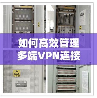 如何高效管理多端VPN连接,避免资源浪费与用户体验提升 如何高效管理多端VPN连接,避免资源浪费与用户体验提升