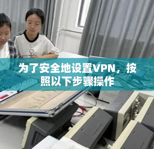 为了安全地设置VPN,按照以下步骤操作 为了安全地设置VPN,按照以下步骤操作
