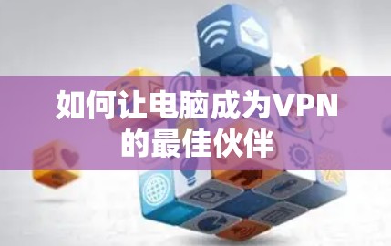 如何让电脑成为VPN的最佳伙伴