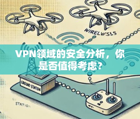 VPN领域的安全分析,你是否值得考虑? VPN领域的安全分析,你是否值得考虑?