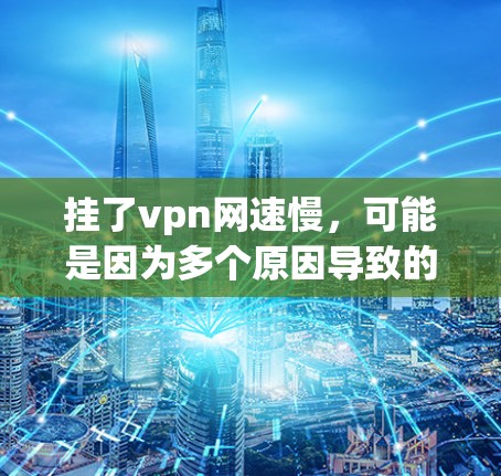挂了vpn网速慢，可能是因为多个原因导致的。以下是一些可能的原因和解决办法