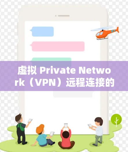 虚拟 Private Network(VPN)远程连接的未来趋势与挑战 虚拟 Private Network(VPN)远程连接的未来趋势与挑战