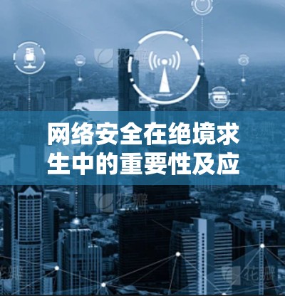 网络安全在绝境求生中的重要性及应对策略 网络安全在绝境求生中的重要性及应对策略