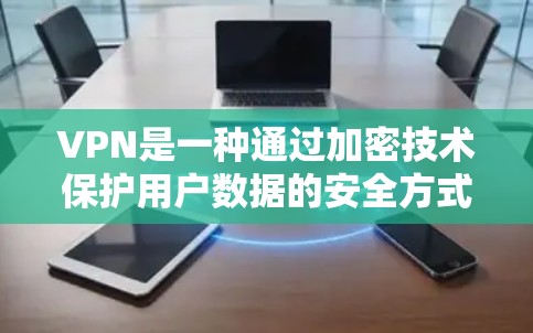 VPN是一种通过加密技术保护用户数据的安全方式，旨在访问不含有中国内容的网站。以下是对VPN的详细分析