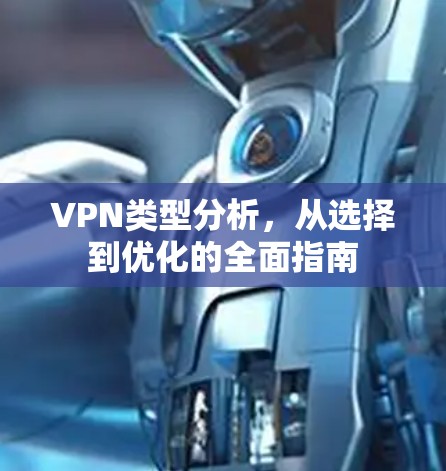 VPN类型分析,从选择到优化的全面指南 VPN类型分析,从选择到优化的全面指南