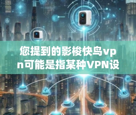 您提到的影梭快鸟vpn可能是指某种VPN设备或软件，但具体名称可能有误。以下是关于常见VPN设备和软件的介绍，供您参考