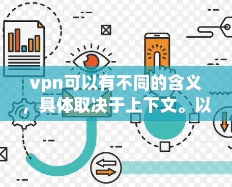 vpn可以有不同的含义，具体取决于上下文。以下是几个可能的解释